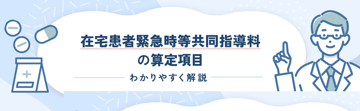 【2024年度改定版】在宅患者緊急時等共同指導料の算定要件や改定内容をわかりやすく解説のメイン画像