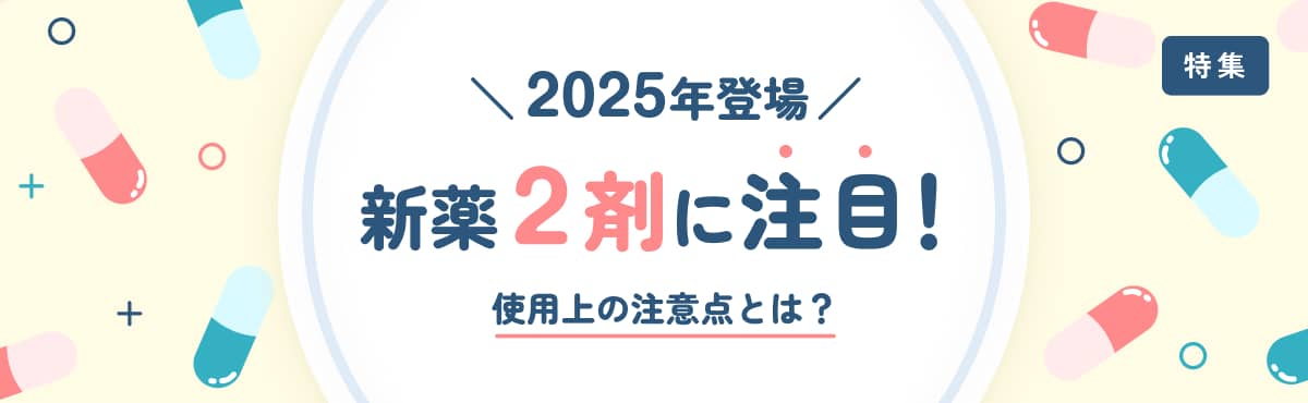 【特集】2025年登場の新薬2剤に注目！使用上の注意点とは？のメイン画像