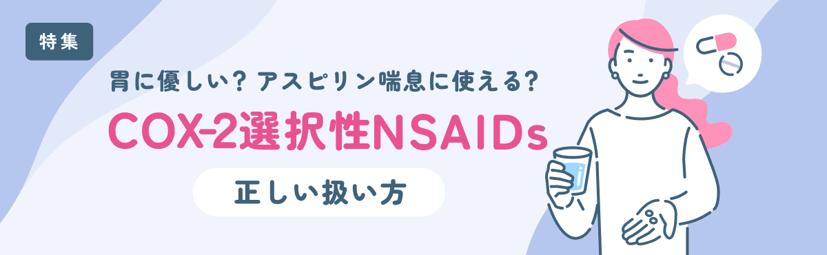 【特集】胃に優しい？アスピリン喘息に使える？COX-2選択性NSAIDsの正しい扱い方のメイン画像