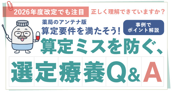 2026年度改定でも注目　正しく理解できていますか？薬局のアンテナ版  算定要件を満たそう！事例でポイント解説。 算定ミスを防ぐ、選定療養Q&Aの画像