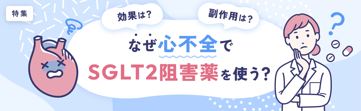 【特集】効果は？副作用は？なぜ心不全で「SGLT2阻害薬」を使う？のメイン画像