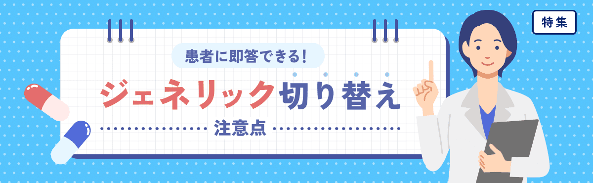 【特集】患者に即答できる！「ジェネリック」切り替えの注意点のメイン画像
