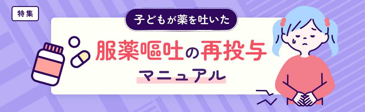 【特集】「子どもが薬を吐いた」服薬嘔吐の再投与マニュアルのメイン画像